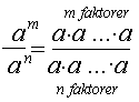 Brøken der a i m-te er over a i n-te. Det er det samme som a multiplisert med seg selv m ganger (i telleren) og a multiplisert med seg selv n ganger ( i nevneren).